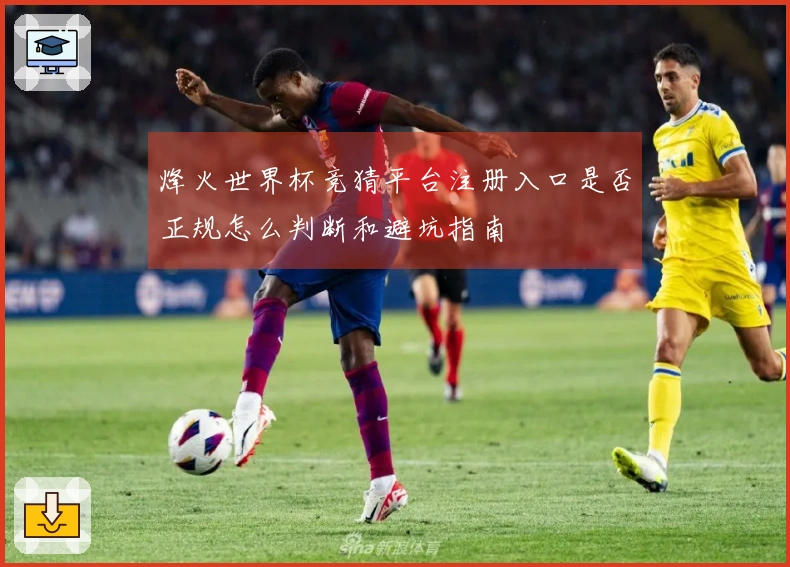 烽火世界杯竞猜平台注册入口是否正规怎么判断和避坑指南