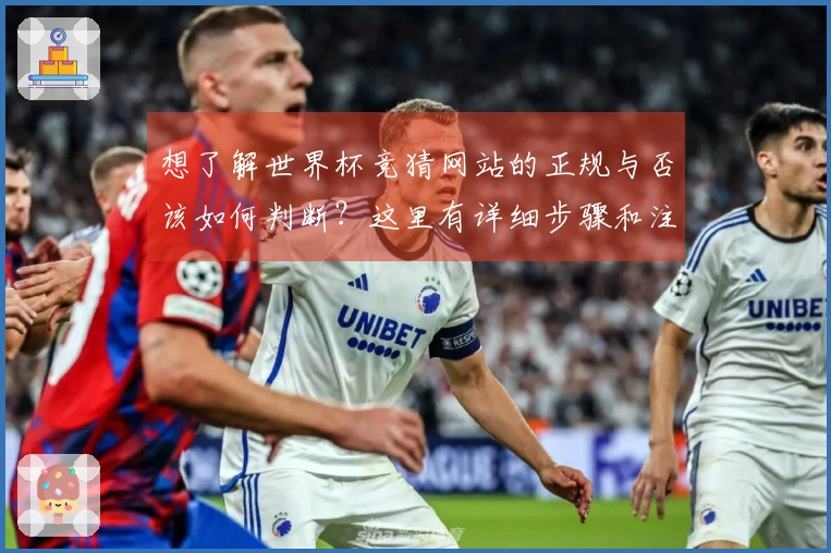 想了解世界杯竞猜网站的正规与否该如何判断？这里有详细步骤和注意事项