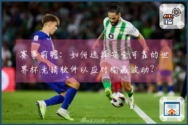 赛事前瞻：如何选择安全可靠的世界杯竞猜软件以应对输赢波动？