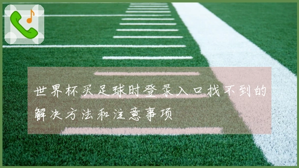 世界杯买足球时登录入口找不到的解决方法和注意事项