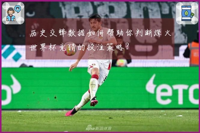 历史交锋数据如何帮助你判断烽火世界杯竞猜的投注策略？