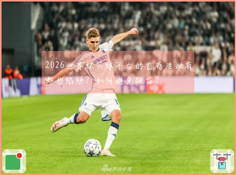2026世界杯买球平台的首存活动有哪些陷阱？如何避免踩雷？