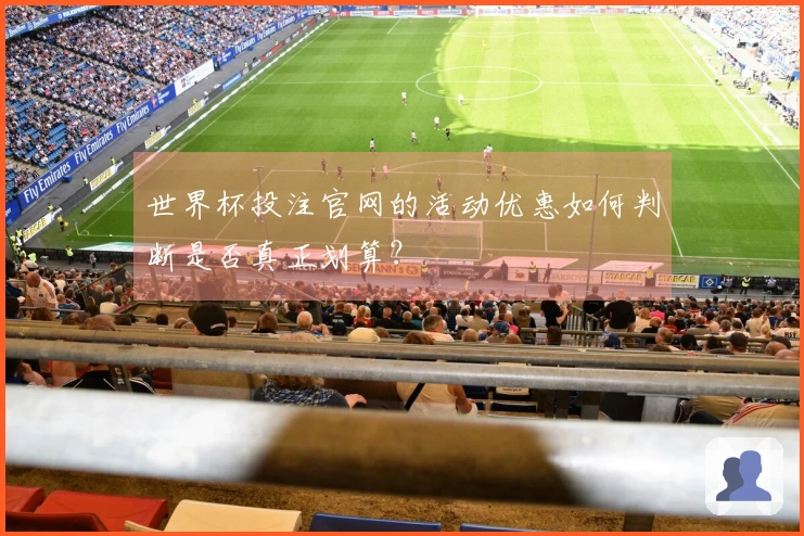 世界杯投注官网的活动优惠如何判断是否真正划算？