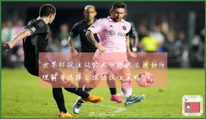 世界杯投注站的大小球玩法该如何理解与选择合适的投注策略