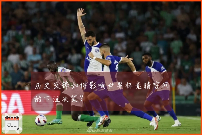 历史交锋如何影响世界杯竞猜官网的下注决策？