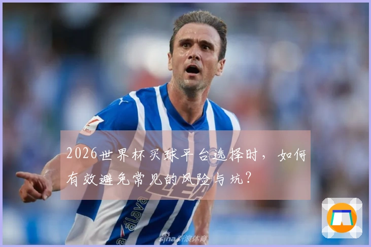 2026世界杯买球平台选择时，如何有效避免常见的风险与坑？