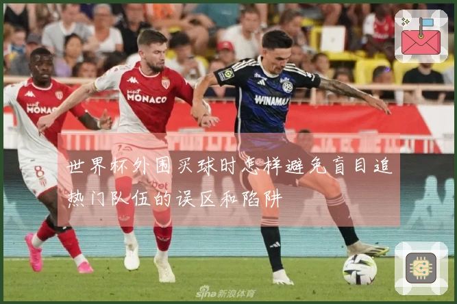 世界杯外围买球时怎样避免盲目追热门队伍的误区和陷阱