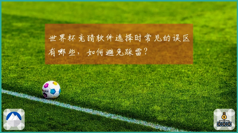 世界杯竞猜软件选择时常见的误区有哪些，如何避免踩雷？