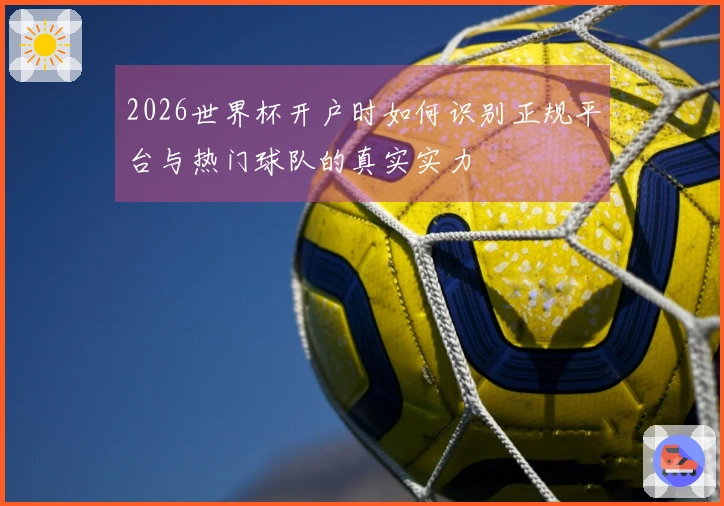 2026世界杯开户时如何识别正规平台与热门球队的真实实力
