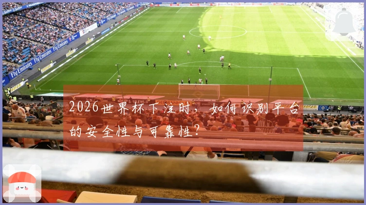 2026世界杯下注时，如何识别平台的安全性与可靠性？