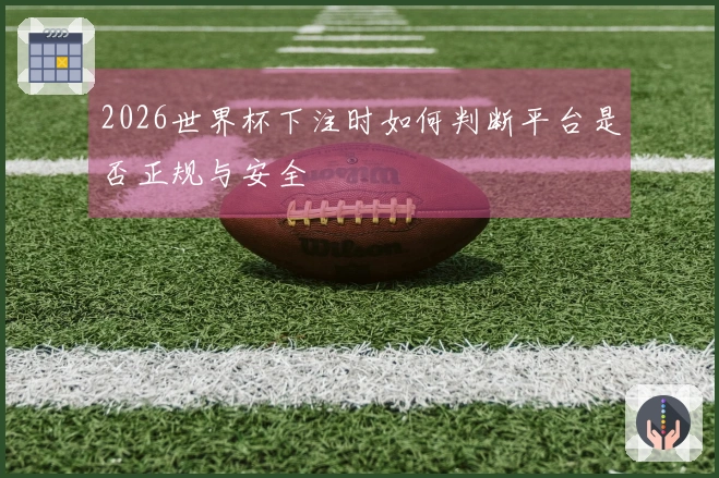 2026世界杯下注时如何判断平台是否正规与安全