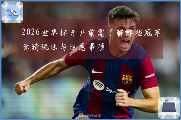 2026世界杯开户前需了解哪些冠军竞猜玩法与注意事项