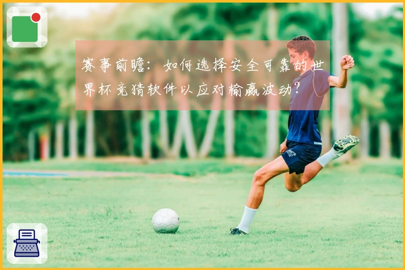 赛事前瞻：如何选择安全可靠的世界杯竞猜软件以应对输赢波动？