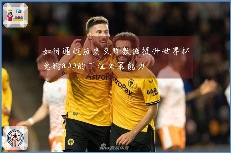 如何通过历史交锋数据提升世界杯竞猜app的下注决策能力