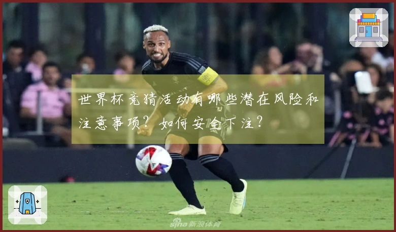 世界杯竞猜活动有哪些潜在风险和注意事项？如何安全下注？