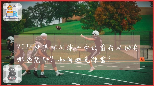 2026世界杯买球平台的首存活动有哪些陷阱？如何避免踩雷？