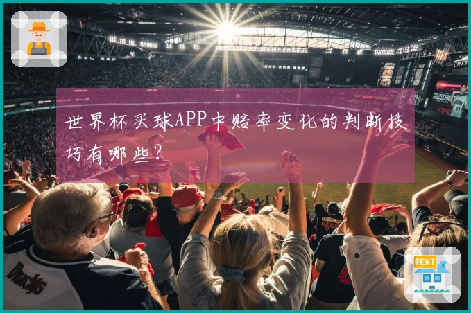世界杯买球APP中赔率变化的判断技巧有哪些？