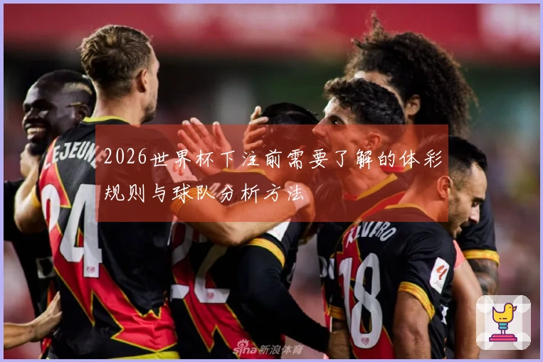 2026世界杯下注前需要了解的体彩规则与球队分析方法