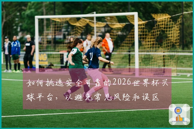 如何挑选安全可靠的2026世界杯买球平台，以避免常见风险和误区