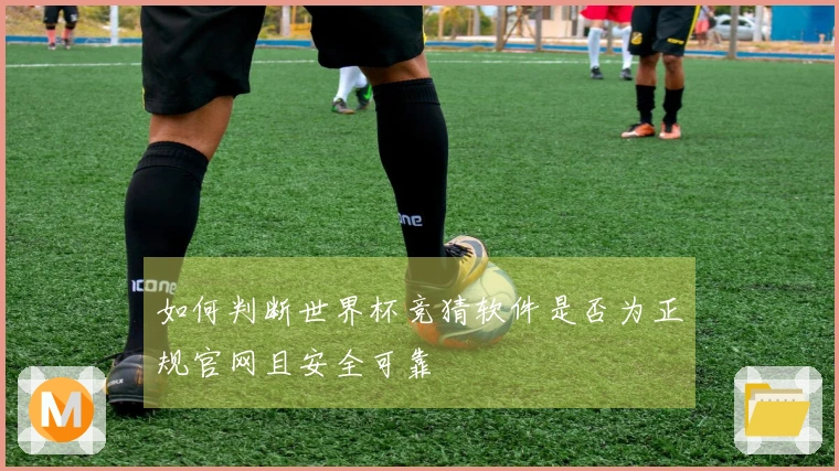 如何判断世界杯竞猜软件是否为正规官网且安全可靠