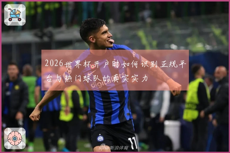 2026世界杯开户时如何识别正规平台与热门球队的真实实力