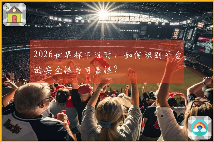 2026世界杯下注时，如何识别平台的安全性与可靠性？