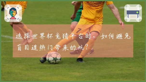 选择世界杯竞猜平台时，如何避免盲目追热门带来的坑？