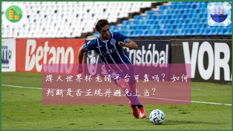 烽火世界杯竞猜平台可靠吗？如何判断是否正规并避免上当？