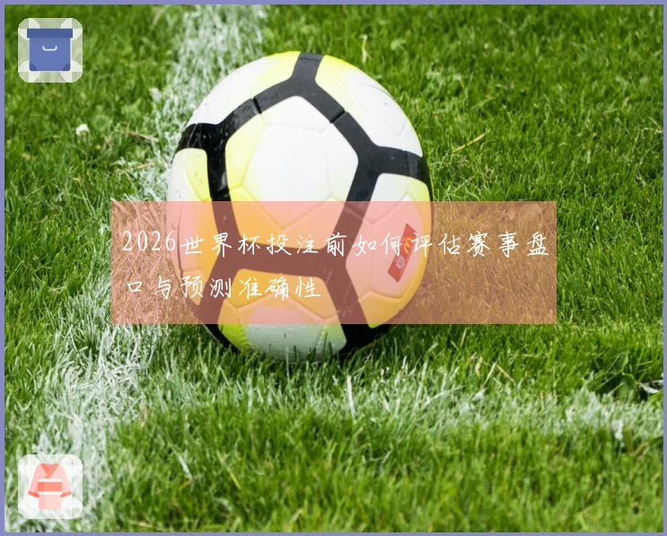 2026世界杯投注前如何评估赛事盘口与预测准确性