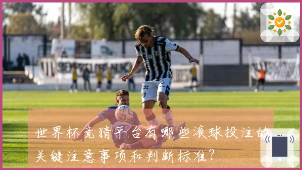 世界杯竞猜平台有哪些滚球投注的关键注意事项和判断标准？
