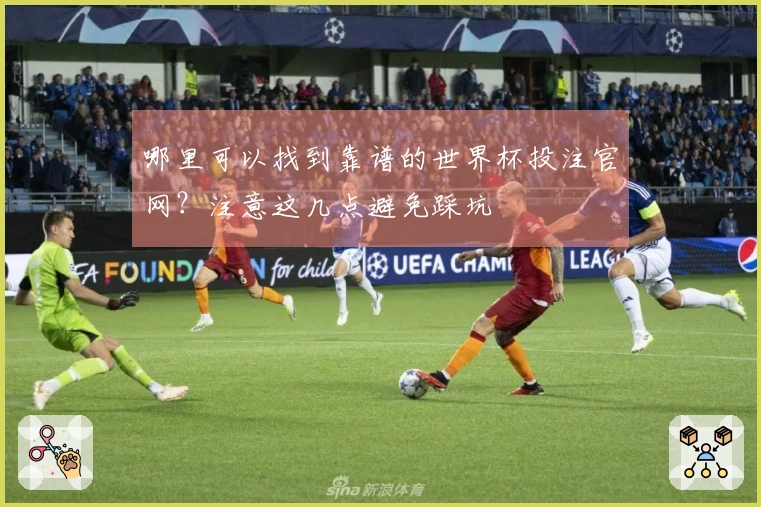 哪里可以找到靠谱的世界杯投注官网？注意这几点避免踩坑