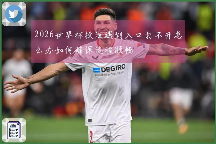 2026世界杯投注遇到入口打不开怎么办如何确保流程顺畅