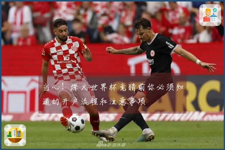 当心！烽火世界杯竞猜前你必须知道的开户流程和注意事项